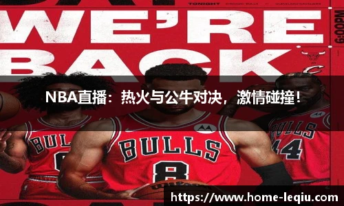 NBA直播：热火与公牛对决，激情碰撞！