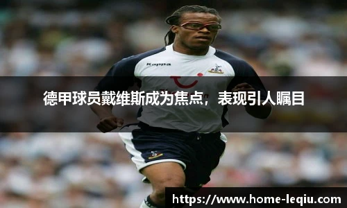 德甲球员戴维斯成为焦点，表现引人瞩目