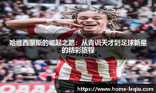 哈维西蒙斯的崛起之路：从青训天才到足球新星的精彩旅程