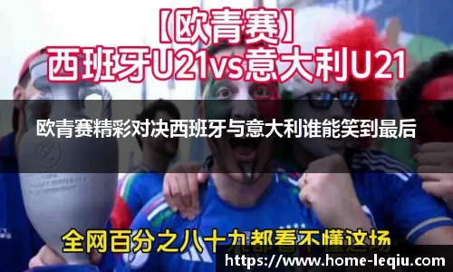 欧青赛精彩对决西班牙与意大利谁能笑到最后