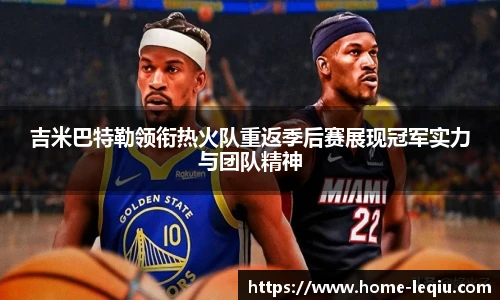 吉米巴特勒领衔热火队重返季后赛展现冠军实力与团队精神