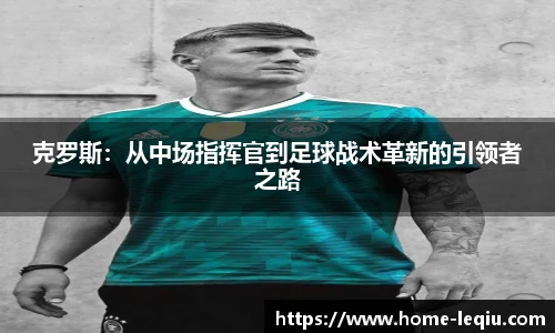克罗斯：从中场指挥官到足球战术革新的引领者之路