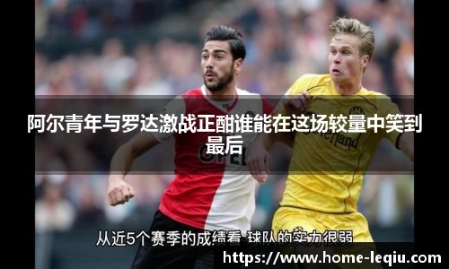 阿尔青年与罗达激战正酣谁能在这场较量中笑到最后