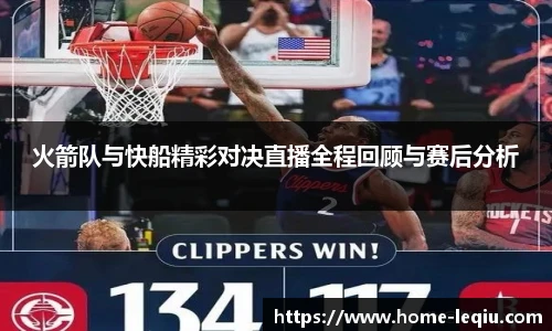 火箭队与快船精彩对决直播全程回顾与赛后分析