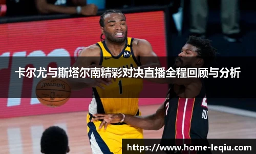 卡尔尤与斯塔尔南精彩对决直播全程回顾与分析