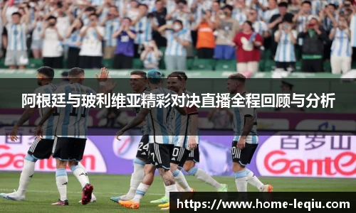 阿根廷与玻利维亚精彩对决直播全程回顾与分析