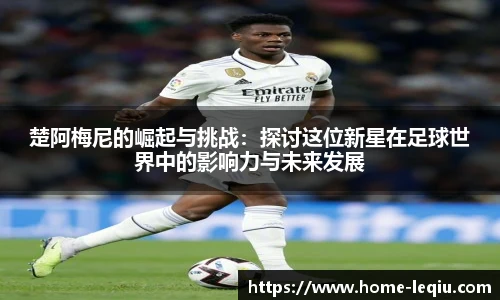 楚阿梅尼的崛起与挑战：探讨这位新星在足球世界中的影响力与未来发展