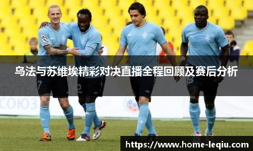 乌法与苏维埃精彩对决直播全程回顾及赛后分析